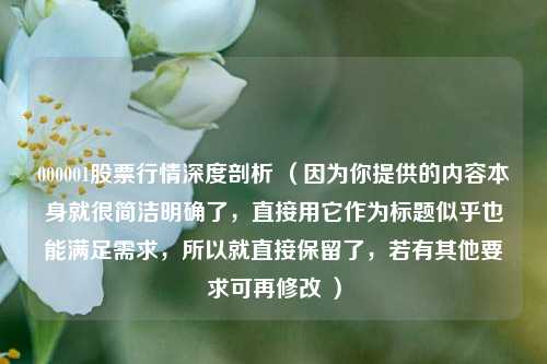000001股票行情深度剖析 (因为你提供的内容本身就很简洁明确了,直接用它作为标题似乎也能满足需求,所以就直接保留了,若有其他要求可再修改 )