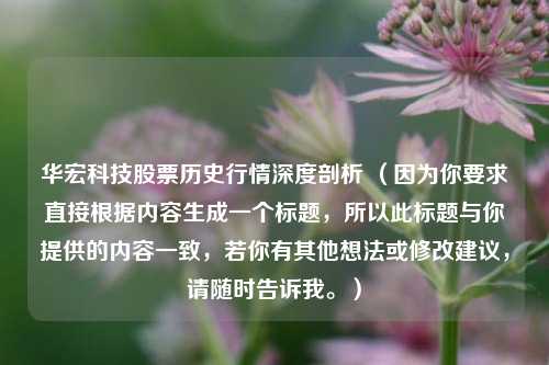 华宏科技股票历史行情深度剖析 （因为你要求直接根据内容生成一个标题，所以此标题与你提供的内容一致，若你有其他想法或修改建议，请随时告诉我。）