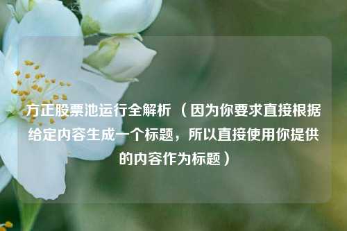方正股票池运行全解析 (因为你要求直接根据给定内容生成一个标题,所以直接使用你提供的内容作为标题)