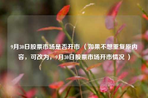 9月30日股票市场是否开市 （如果不想重复原内容，可改为，9月30日股票市场开市情况 ）