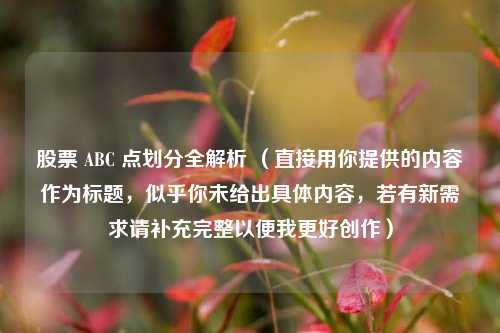 股票 ABC 点划分全解析 (直接用你提供的内容作为标题,似乎你未给出具体内容,若有新需求请补充完整以便我更好创作)
