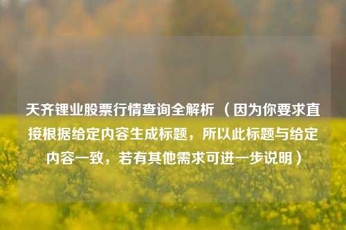 天齐锂业股票行情查询全解析 （因为你要求直接根据给定内容生成标题，所以此标题与给定内容一致，若有其他需求可进一步说明）