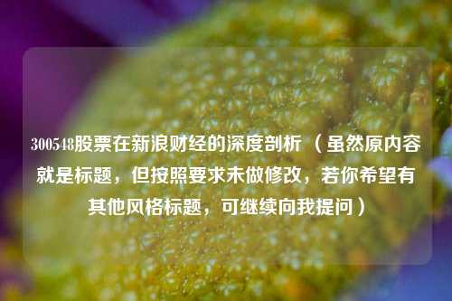 300548股票在新浪财经的深度剖析 （虽然原内容就是标题，但按照要求未做修改，若你希望有其他风格标题，可继续向我提问）