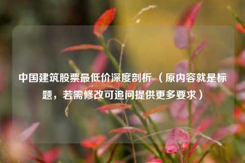 中国建筑股票最低价深度剖析 （原内容就是标题，若需修改可追问提供更多要求）