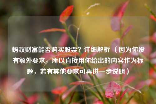 蚂蚁财富能否购买股票？详细解析 （因为你没有额外要求，所以直接用你给出的内容作为标题，若有其他要求可再进一步说明）