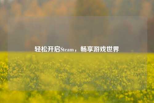 轻松开启Steam，畅享游戏世界