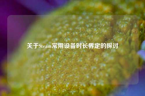 关于Steam常用设备时长界定的探讨