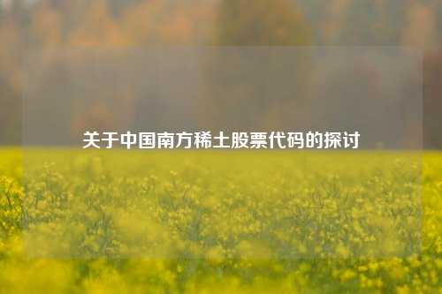 关于中国南方稀土股票代码的探讨