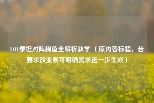 LOL泰坦对阵鳄鱼全解析教学 (原内容标题,若要求改变则可明确需求进一步生成)