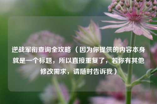 逆战军衔查询全攻略 (因为你提供的内容本身就是一个标题,所以直接重复了,若你有其他修改需求,请随时告诉我)