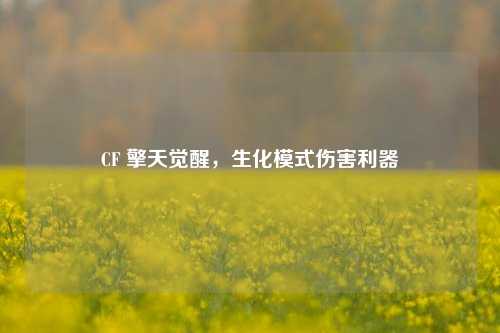 CF 擎天觉醒，生化模式伤害利器