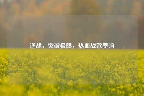 逆战,突破极限,热血战歌奏响