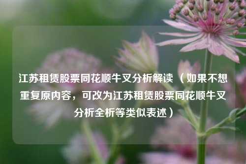 江苏租赁股票同花顺牛叉分析解读 （如果不想重复原内容，可改为江苏租赁股票同花顺牛叉分析全析等类似表述）