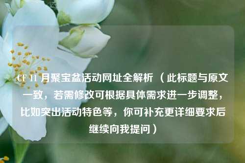 CF 11 月聚宝盆活动网址全解析 (此标题与原文一致,若需修改可根据具体需求进一步调整,比如突出活动特色等,你可补充更详细要求后继续向我提问)