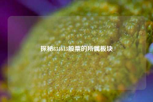 探秘834613股票的所属板块
