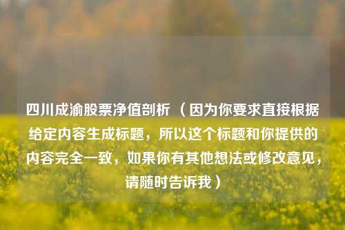 四川成渝股票净值剖析 （因为你要求直接根据给定内容生成标题，所以这个标题和你提供的内容完全一致，如果你有其他想法或修改意见，请随时告诉我）