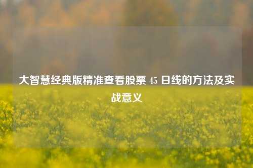 大智慧经典版精准查看股票 45 日线的方法及实战意义