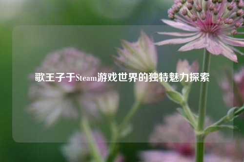 歌王子于Steam游戏世界的独特魅力探索