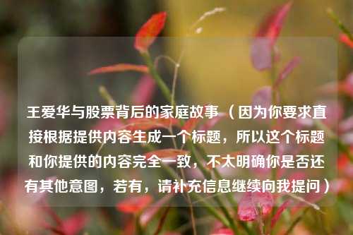 王爱华与股票背后的家庭故事 （因为你要求直接根据提供内容生成一个标题，所以这个标题和你提供的内容完全一致，不太明确你是否还有其他意图，若有，请补充信息继续向我提问）