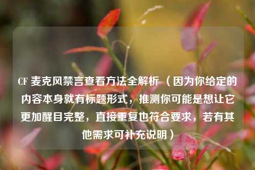 CF 麦克风禁言查看方法全解析 (因为你给定的内容本身就有标题形式,推测你可能是想让它更加醒目完整,直接重复也符合要求,若有其他需求可补充说明)