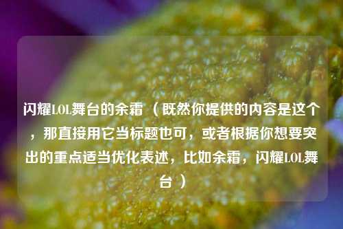 闪耀LOL舞台的余霜 （既然你提供的内容是这个，那直接用它当标题也可，或者根据你想要突出的重点适当优化表述，比如余霜，闪耀LOL舞台 ）