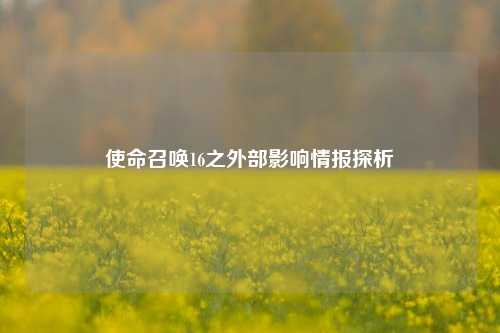 使命召唤16之外部影响情报探析