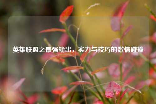 英雄联盟之最强输出，实力与技巧的激情碰撞