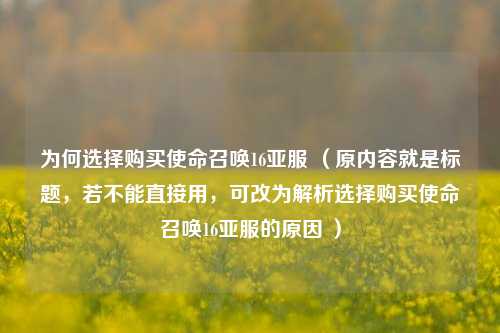 为何选择购买使命召唤16亚服 （原内容就是标题，若不能直接用，可改为解析选择购买使命召唤16亚服的原因 ）