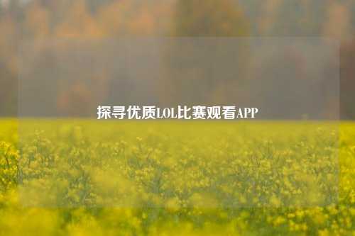 探寻优质LOL比赛观看APP