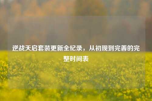 逆战天启套装更新全纪录，从初现到完善的完整时间表