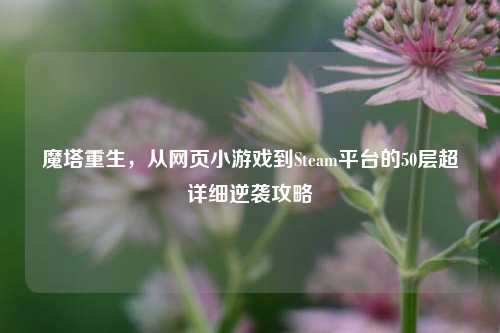 魔塔重生,从网页小游戏到Steam平台的50层超详细逆袭攻略