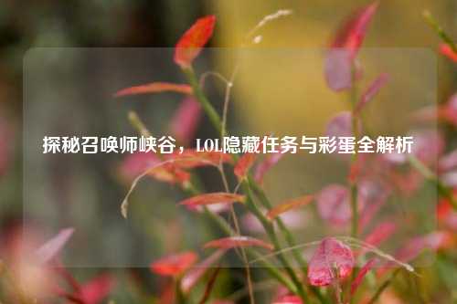 探秘召唤师峡谷，LOL隐藏任务与彩蛋全解析