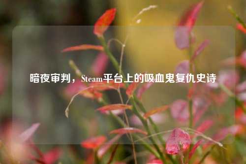 暗夜审判，Steam平台上的吸血鬼复仇史诗
