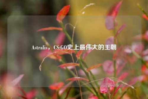 Astralis，CS:GO史上最伟大的王朝