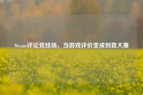 Steam评论竞技场,当游戏评价变成创意大赛