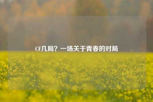 CF几局?一场关于青春的对局