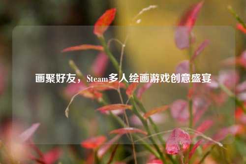 画聚好友,Steam多人绘画游戏创意盛宴