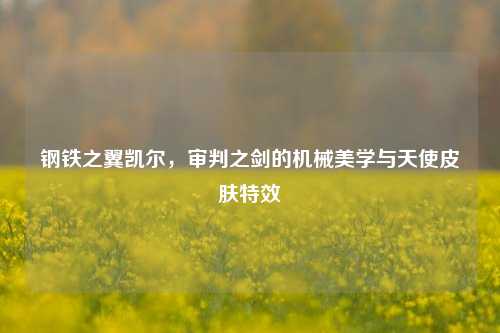 钢铁之翼凯尔，审判之剑的机械美学与天使皮肤特效