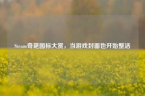 Steam奇葩图标大赏,当游戏封面也开始整活
