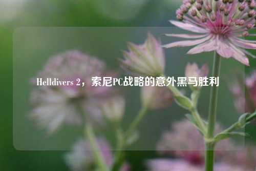 Helldivers 2,索尼PC战略的意外黑马胜利
