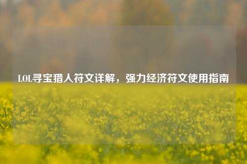 LOL寻宝猎人符文详解,强力经济符文使用指南