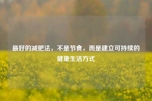 最好的减肥法,不是节食,而是建立可持续的健康生活方式