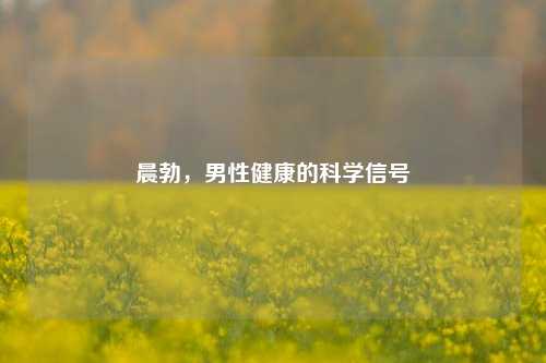 晨勃，男性健康的科学信号
