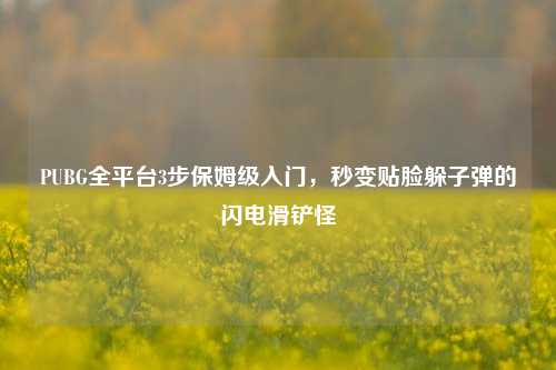 PUBG全平台3步保姆级入门,秒变贴脸躲子弹的闪电滑铲怪