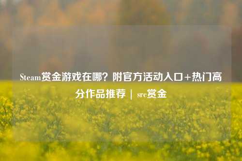 Steam赏金游戏在哪?附官方活动入口+热门高分作品推荐 | src赏金
