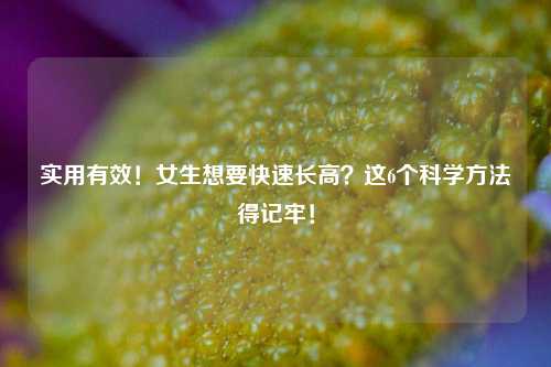 实用有效!女生想要快速长高?这6个科学方法得记牢!