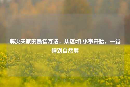 解决失眠的最佳方法,从这3件小事开始,一觉睡到自然醒