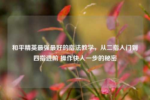 和平精英最强最好的指法教学，从二指入门到四指进阶 操作快人一步的秘密