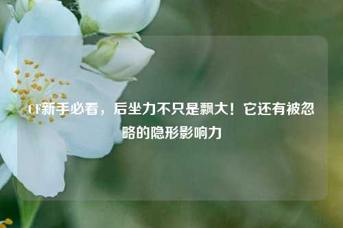 CF新手必看,后坐力不只是飘大!它还有被忽略的隐形影响力