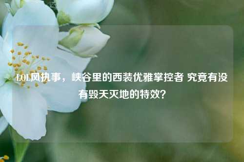 LOL风执事,峡谷里的西装优雅掌控者 究竟有没有毁天灭地的特效?